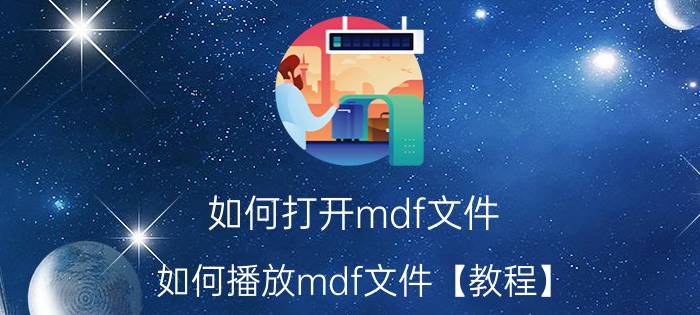 如何打开mdf文件 如何播放mdf文件【教程】